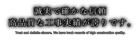 誠実で確かな信頼 高品質な工事実績が誇りです。